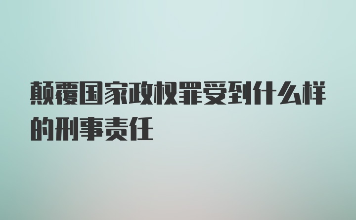 颠覆国家政权罪受到什么样的刑事责任