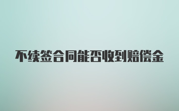 不续签合同能否收到赔偿金