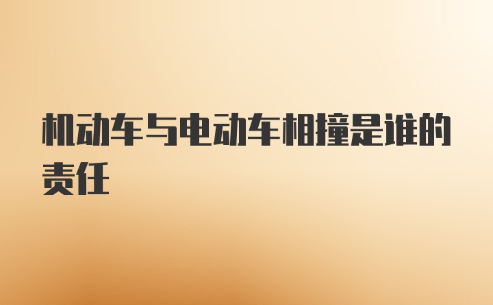 机动车与电动车相撞是谁的责任