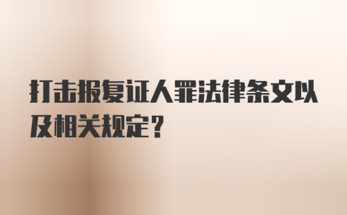 打击报复证人罪法律条文以及相关规定？