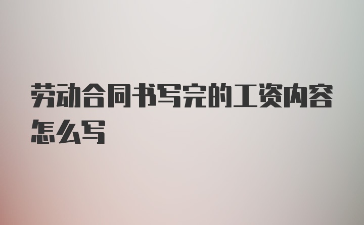 劳动合同书写完的工资内容怎么写