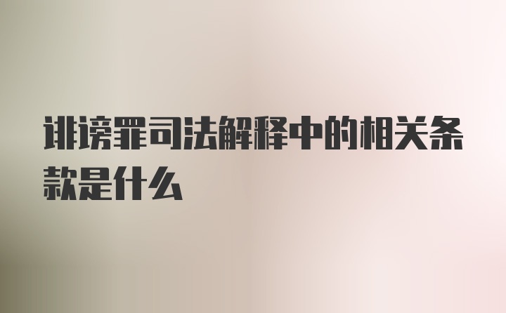 诽谤罪司法解释中的相关条款是什么