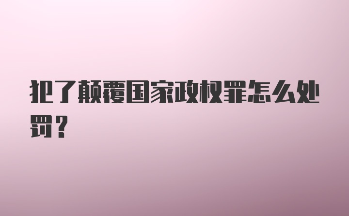 犯了颠覆国家政权罪怎么处罚？