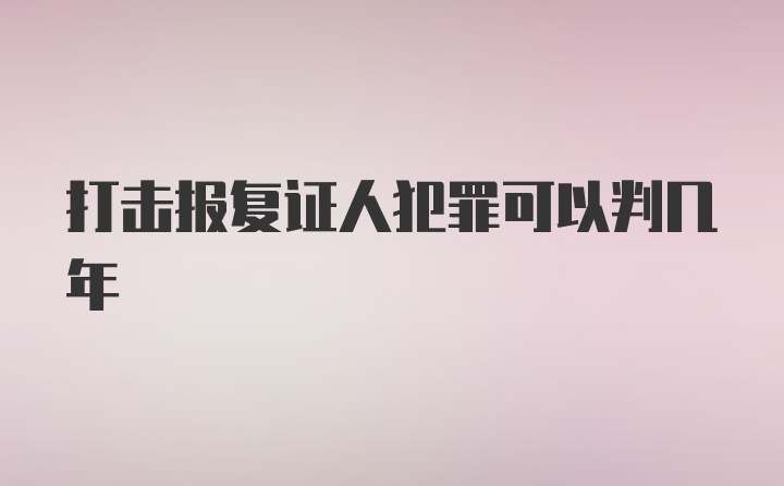 打击报复证人犯罪可以判几年