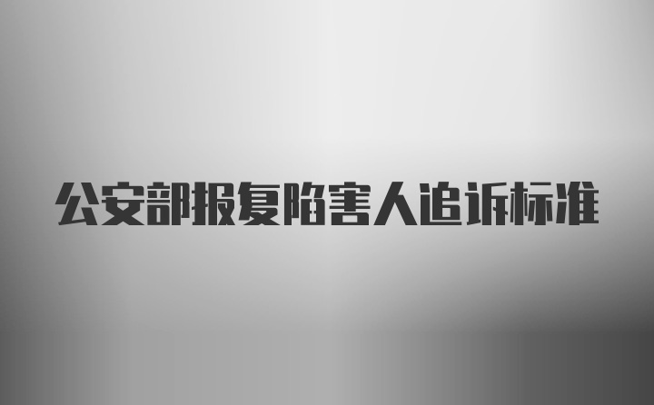 公安部报复陷害人追诉标准