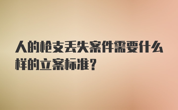 人的枪支丢失案件需要什么样的立案标准?