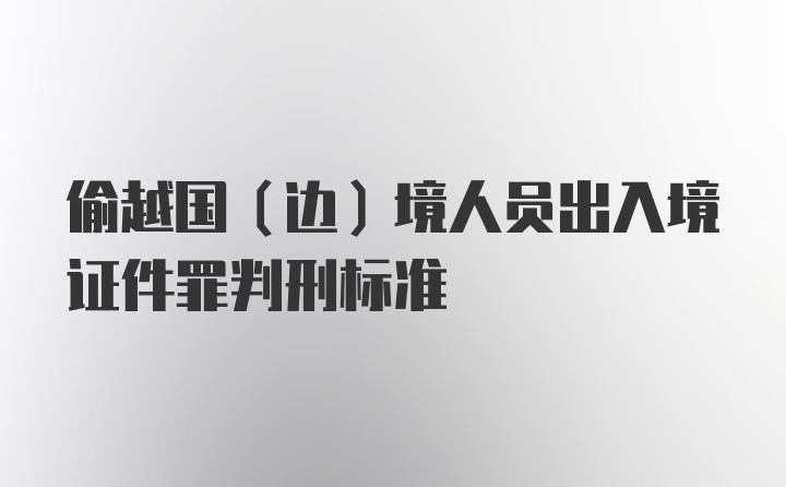 偷越国(边)境人员出入境证件罪判刑标准