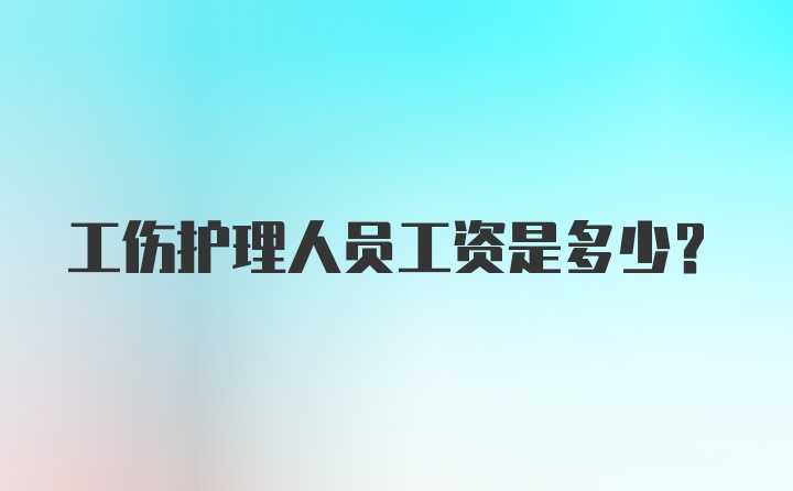 工伤护理人员工资是多少？