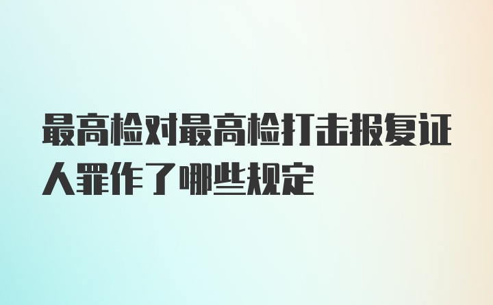 最高检对最高检打击报复证人罪作了哪些规定