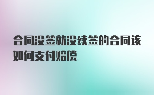 合同没签就没续签的合同该如何支付赔偿