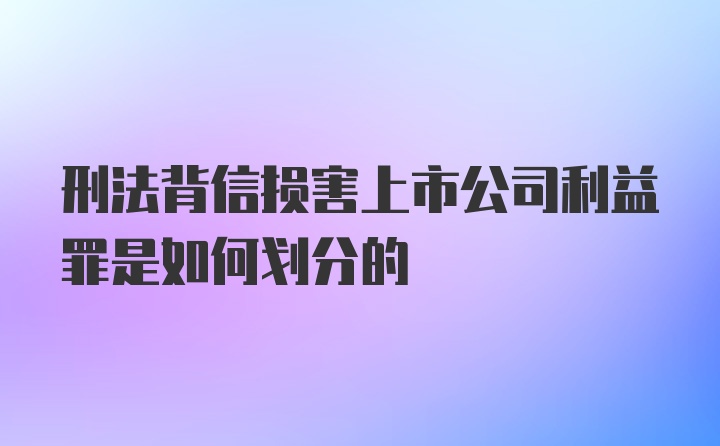 刑法背信损害上市公司利益罪是如何划分的