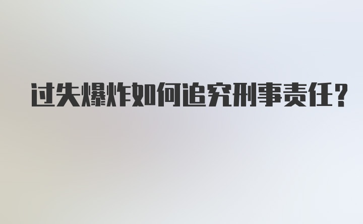 过失爆炸如何追究刑事责任?