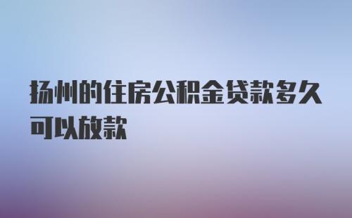 扬州的住房公积金贷款多久可以放款