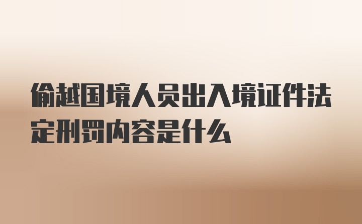 偷越国境人员出入境证件法定刑罚内容是什么