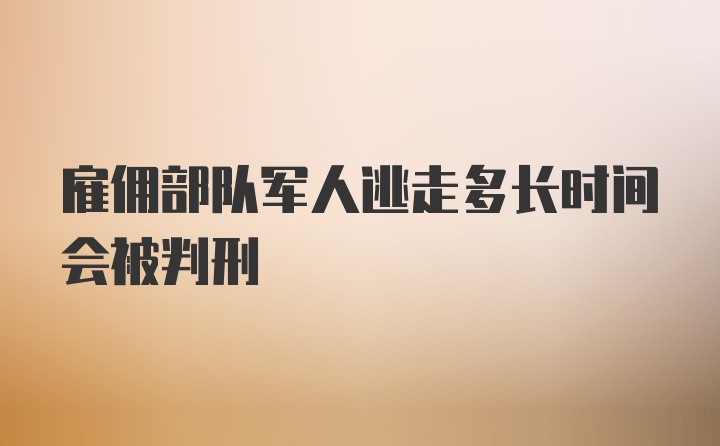 雇佣部队军人逃走多长时间会被判刑