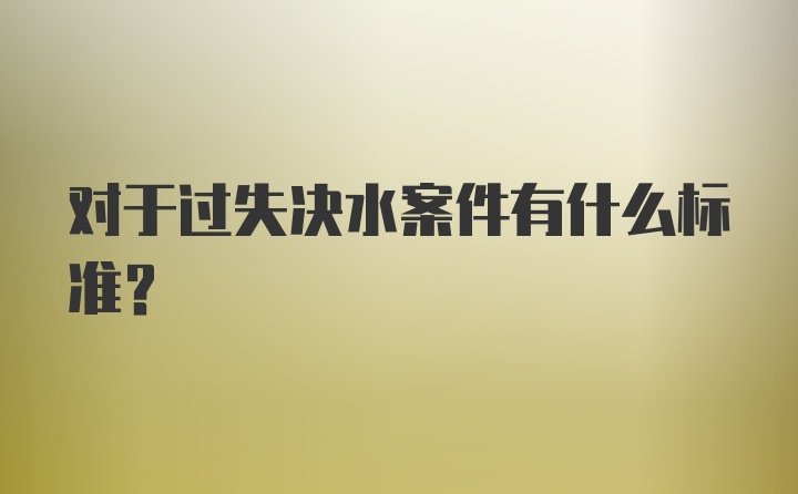 对于过失决水案件有什么标准？