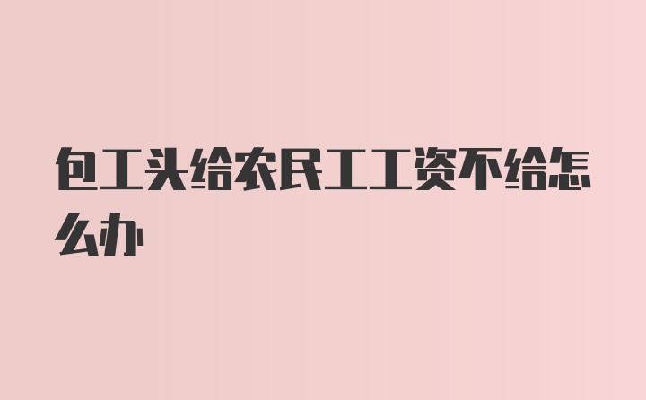 包工头给农民工工资不给怎么办