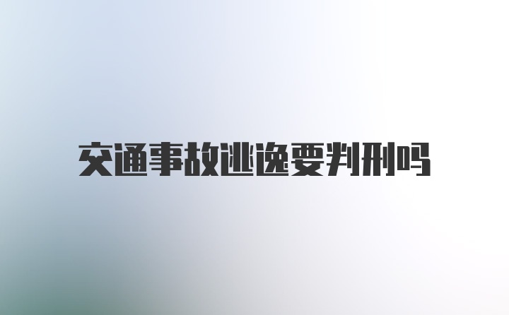 交通事故逃逸要判刑吗