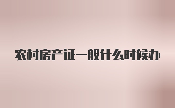 农村房产证一般什么时候办