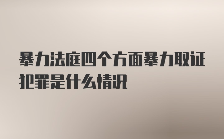 暴力法庭四个方面暴力取证犯罪是什么情况