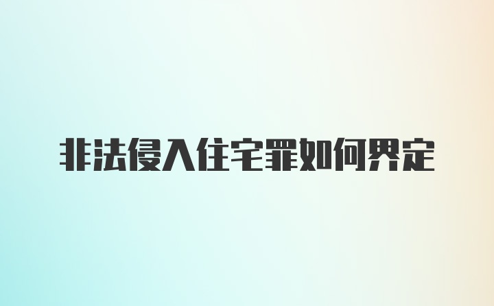 非法侵入住宅罪如何界定