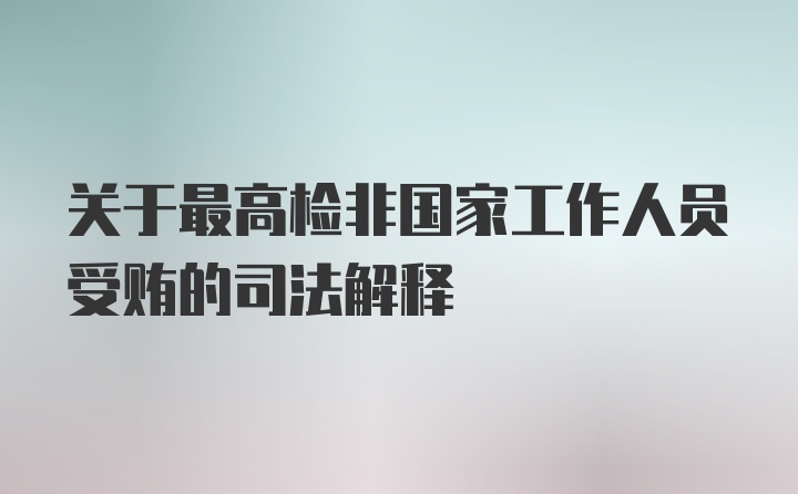 关于最高检非国家工作人员受贿的司法解释