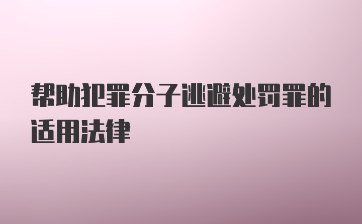 帮助犯罪分子逃避处罚罪的适用法律