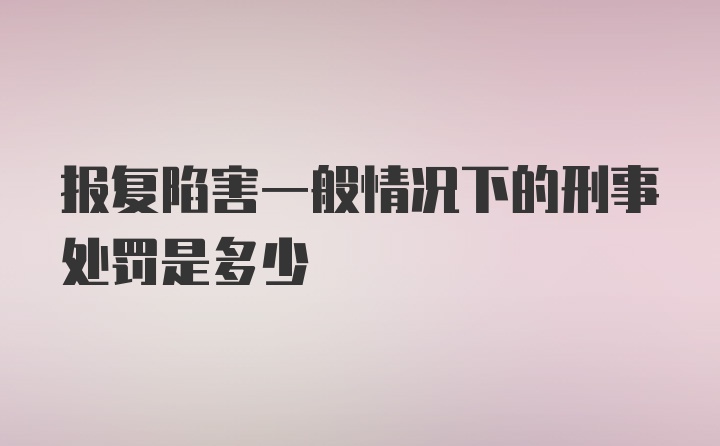 报复陷害一般情况下的刑事处罚是多少