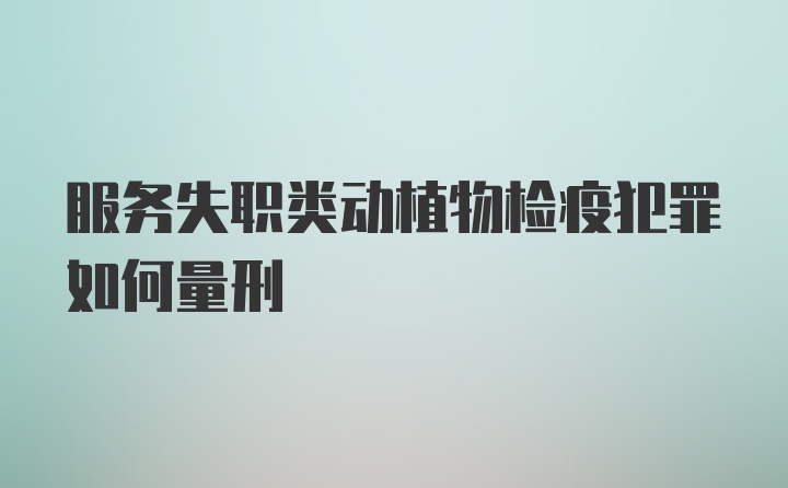 服务失职类动植物检疫犯罪如何量刑