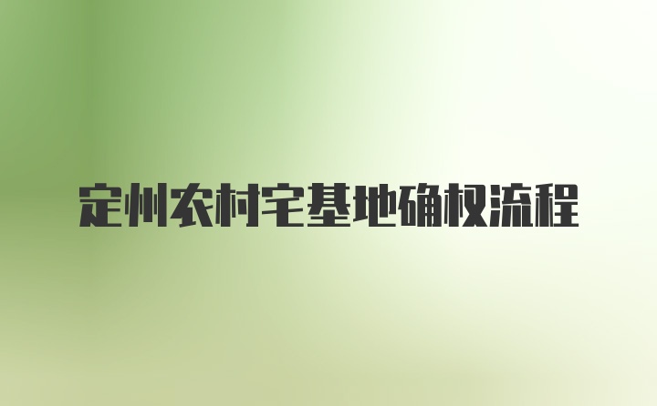 定州农村宅基地确权流程