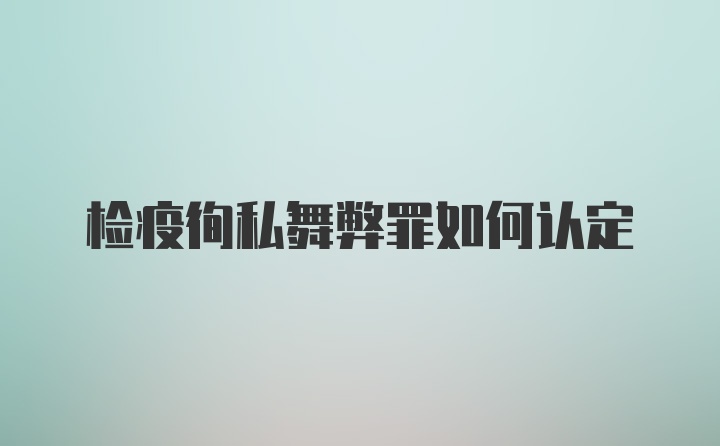 检疫徇私舞弊罪如何认定