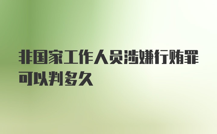 非国家工作人员涉嫌行贿罪可以判多久