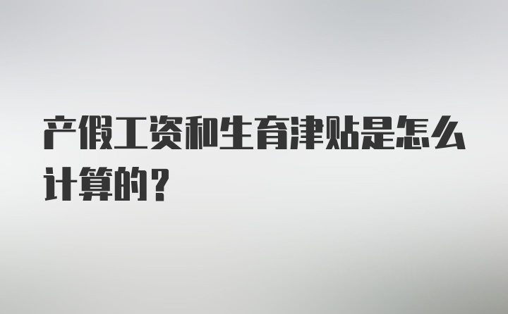 产假工资和生育津贴是怎么计算的?