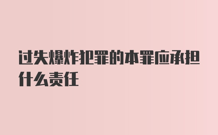 过失爆炸犯罪的本罪应承担什么责任