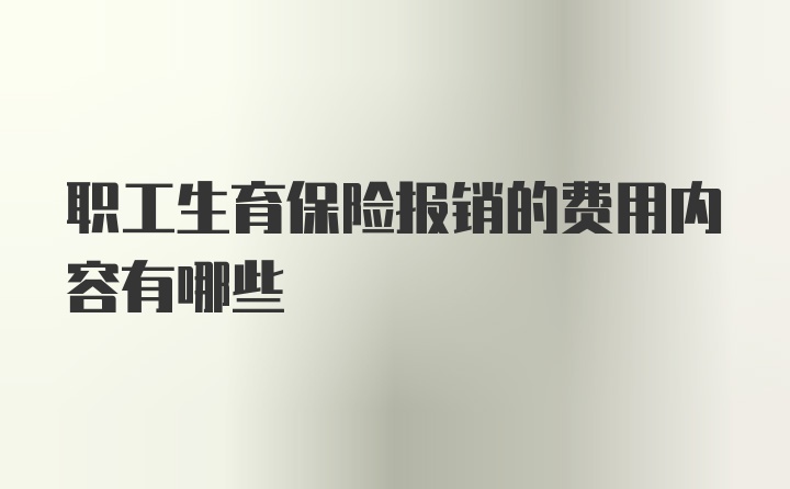 职工生育保险报销的费用内容有哪些