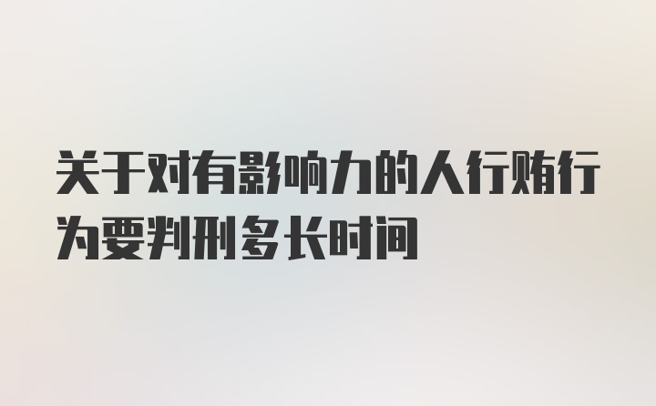 关于对有影响力的人行贿行为要判刑多长时间