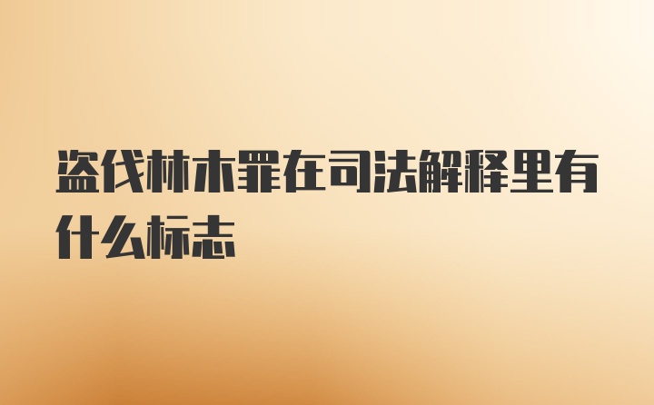 盗伐林木罪在司法解释里有什么标志