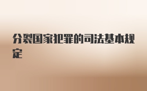 分裂国家犯罪的司法基本规定