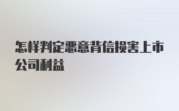 怎样判定恶意背信损害上市公司利益