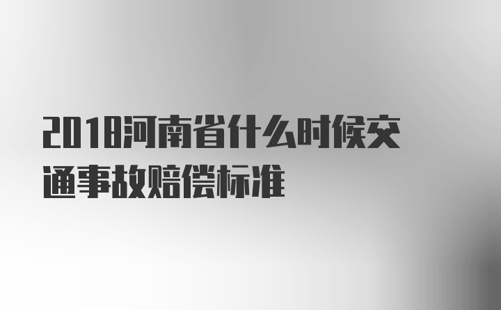 2018河南省什么时候交通事故赔偿标准