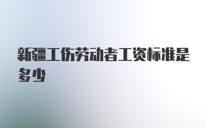 新疆工伤劳动者工资标准是多少