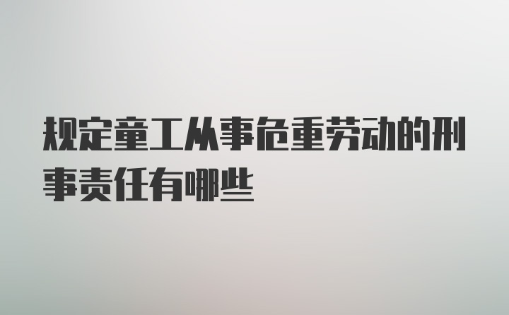 规定童工从事危重劳动的刑事责任有哪些