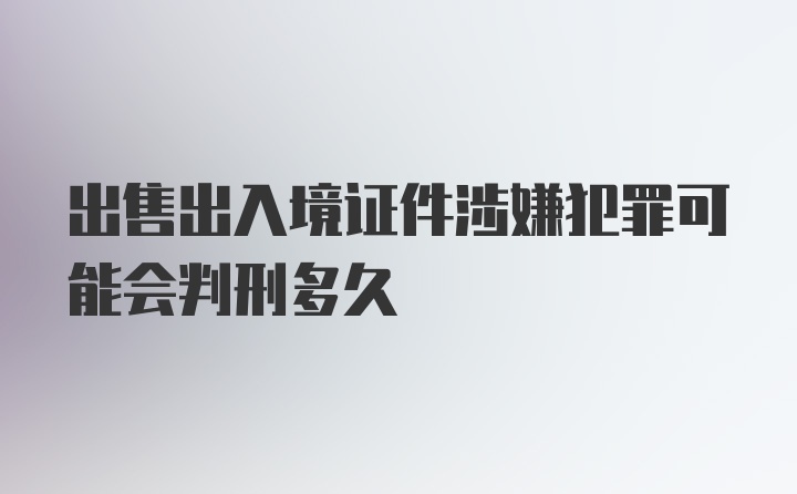 出售出入境证件涉嫌犯罪可能会判刑多久