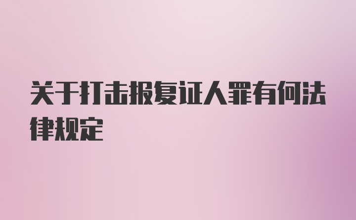 关于打击报复证人罪有何法律规定