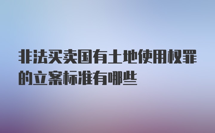 非法买卖国有土地使用权罪的立案标准有哪些