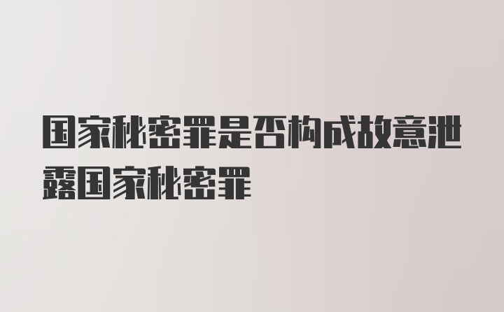 国家秘密罪是否构成故意泄露国家秘密罪