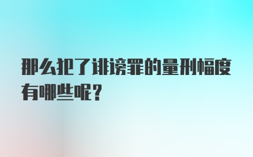 那么犯了诽谤罪的量刑幅度有哪些呢？