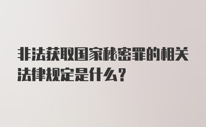 非法获取国家秘密罪的相关法律规定是什么？