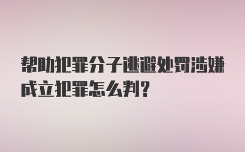 帮助犯罪分子逃避处罚涉嫌成立犯罪怎么判？