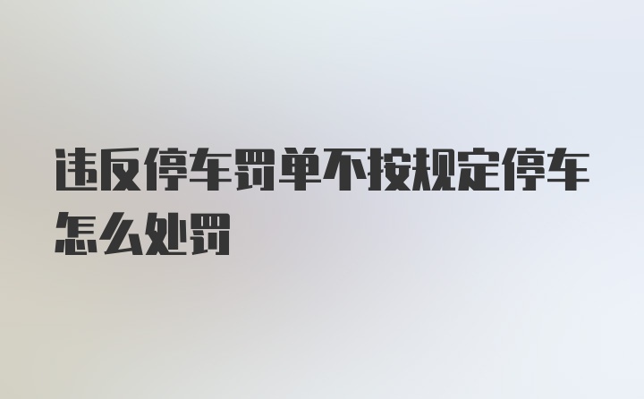 违反停车罚单不按规定停车怎么处罚